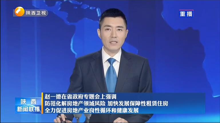 《陕西新闻联播》赵一德在省政府专题会上强调 防范化解房地产领域风险 加快发展保障性租赁住房 全力