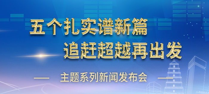 “五个扎实谱新篇 追赶超越再出发”主题系列新闻发布会
